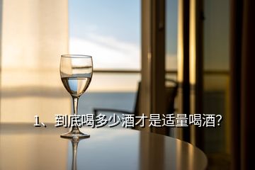 1、到底喝多少酒才是適量喝酒？