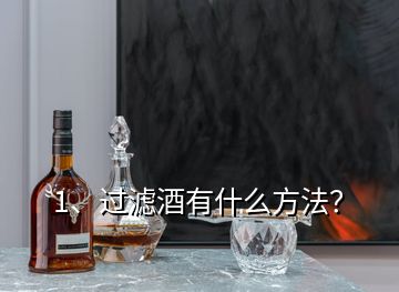 1、過濾酒有什么方法？