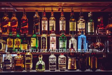 3、六十歲以上的老人，在飲用白酒方面應注意什么？