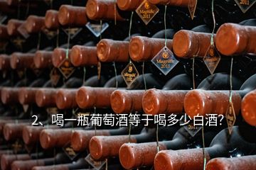 2、喝一瓶葡萄酒等于喝多少白酒？