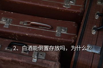 2、白酒能倒置存放嗎，為什么？