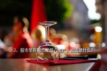 2、股市里有哪些是核心資產(chǎn)，原因是什么？