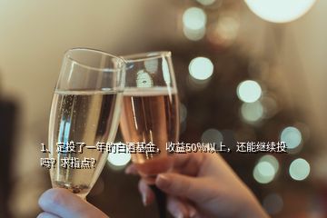 1、定投了一年的白酒基金，收益50％以上，還能繼續(xù)投嗎？求指點(diǎn)？