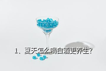 1、夏天怎么喝白酒更養(yǎng)生？