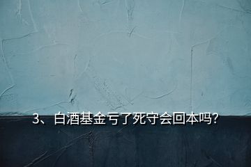 3、白酒基金虧了死守會(huì)回本嗎？