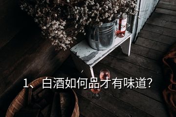 1、白酒如何品才有味道？