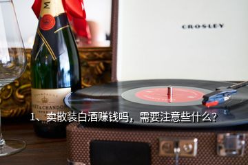 1、賣散裝白酒賺錢嗎，需要注意些什么？