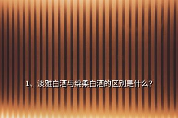 1、淡雅白酒與綿柔白酒的區(qū)別是什么？