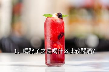 1、喝醉了之后喝什么比較醒酒？