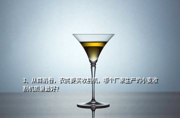 3、從目前看，農(nóng)民要買收割機，哪個廠家生產(chǎn)的小麥收割機質(zhì)量最好？