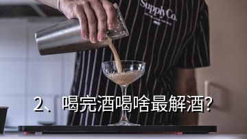 2、喝完酒喝啥最解酒？