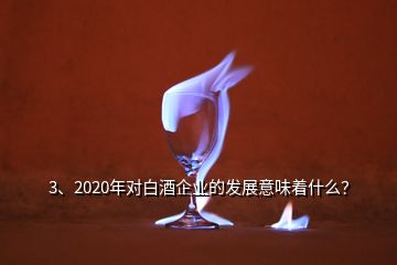 3、2020年對(duì)白酒企業(yè)的發(fā)展意味著什么？