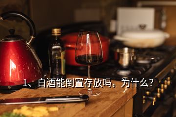 1、白酒能倒置存放嗎，為什么？