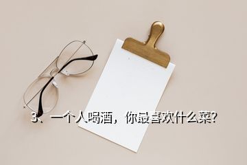 3、一個(gè)人喝酒，你最喜歡什么菜？