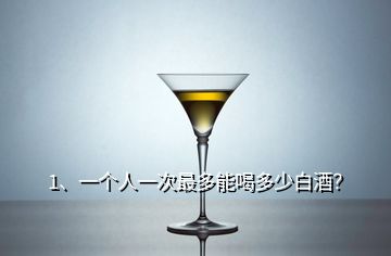 1、一個人一次最多能喝多少白酒？