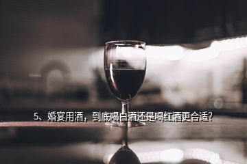 5、婚宴用酒，到底喝白酒還是喝紅酒更合適？