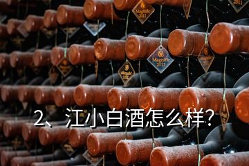 2、江小白酒怎么樣？