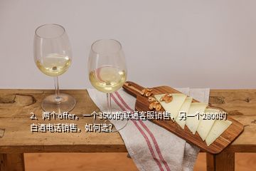 2、兩個offer，一個3500的聯(lián)通客服銷售，另一個2800的白酒電話銷售，如何選？