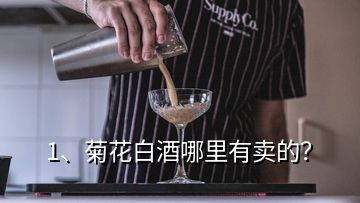 1、菊花白酒哪里有賣的？