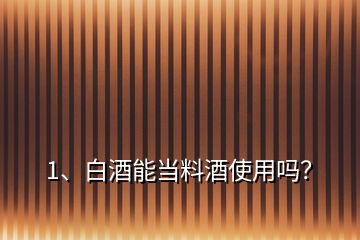 1、白酒能當(dāng)料酒使用嗎？