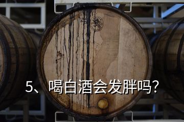 5、喝白酒會(huì)發(fā)胖嗎？