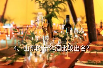 4、山東的什么酒比較出名？