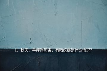 1、秋天，手癢得厲害，有暗疙瘩是什么情況？