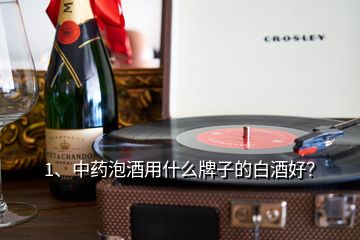 1、中藥泡酒用什么牌子的白酒好？