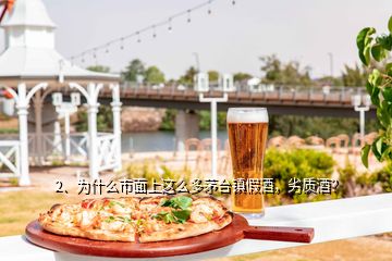 2、為什么市面上這么多茅臺(tái)鎮(zhèn)假酒，劣質(zhì)酒？