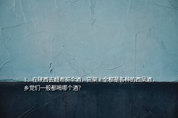 3、在陜西去超市買(mǎi)個(gè)酒，貨架上全都是各種的西鳳酒，鄉(xiāng)黨們一般都喝哪個(gè)酒？