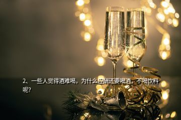 2、一些人覺得酒難喝，為什么應(yīng)酬還要喝酒，不喝飲料呢？