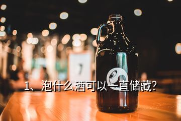 1、泡什么酒可以一直儲(chǔ)藏？