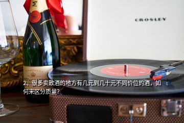 2、很多賣散酒的地方有幾元到幾十元不同價位的酒，如何來區(qū)分質(zhì)量？