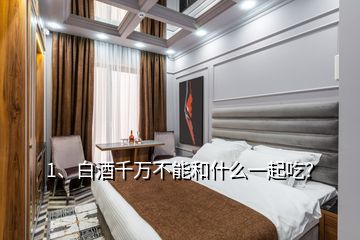 1、白酒千萬不能和什么一起吃？