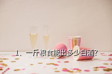 1、一斤糧食能出多少白酒？