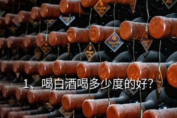 1、喝白酒喝多少度的好？