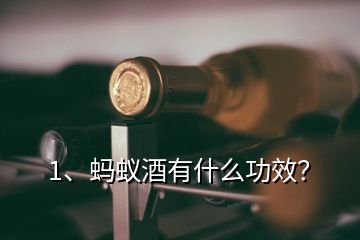 1、螞蟻酒有什么功效？