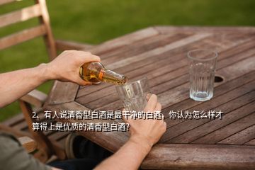 2、有人說清香型白酒是最干凈的白酒，你認為怎么樣才算得上是優(yōu)質的清香型白酒？