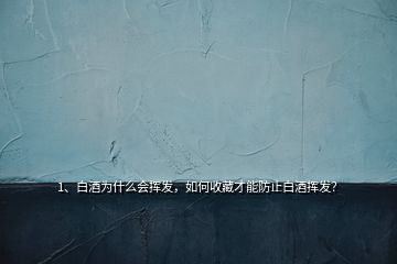 1、白酒為什么會揮發(fā)，如何收藏才能防止白酒揮發(fā)？