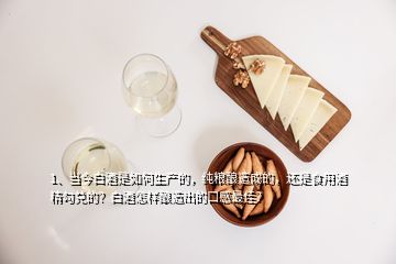 1、當(dāng)今白酒是如何生產(chǎn)的，純糧釀造成的，還是食用酒精勾兌的？白酒怎樣釀造出的口感最佳？