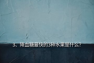 3、降血糖最快的3種水果是什么？