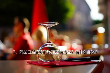 2、商品白酒的執(zhí)行標(biāo)準(zhǔn)都有哪些？有什么含義？