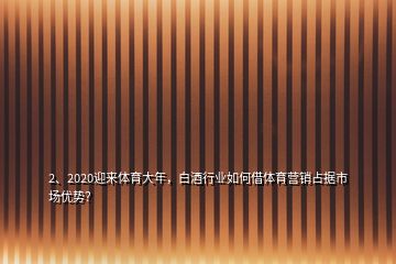 2、2020迎來(lái)體育大年，白酒行業(yè)如何借體育營(yíng)銷占據(jù)市場(chǎng)優(yōu)勢(shì)？