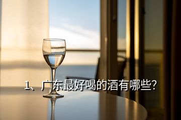 1、廣東最好喝的酒有哪些？