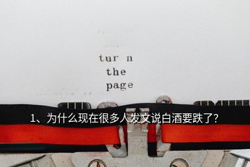 1、為什么現(xiàn)在很多人發(fā)文說白酒要跌了？