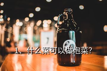 1、什么菜可以做泡菜？