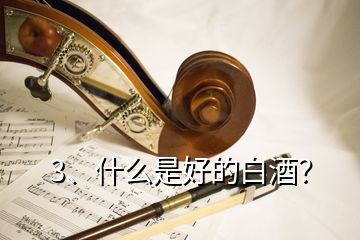 3、什么是好的白酒？