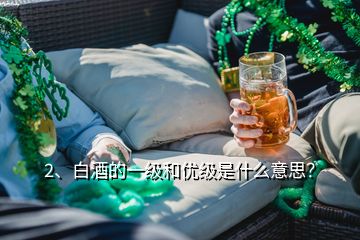 2、白酒的一級和優(yōu)級是什么意思？