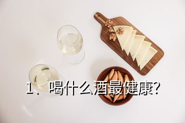 1、喝什么酒最健康？