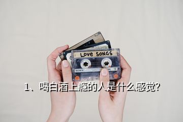 1、喝白酒上癮的人是什么感覺？